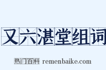 又六湛堂组词是什么意思的图片